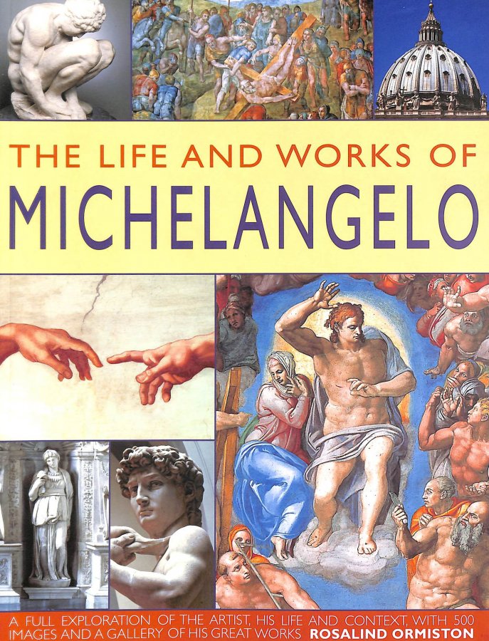 Image for The Life and Works of Michelangelo. A Full Exploration of the Artist, His Life and Context, with 500 Images and a Gallery of His Great Works.