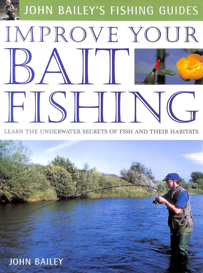 Improve Your Bait Fishing Learn The Underwater Secrets Of Fish Behaviour And Habitats (John