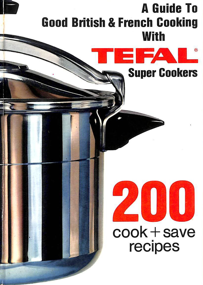 A Guide to Good British & French Cooking with TEFAL Super Cookers 200
